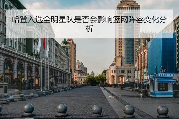 哈登入选全明星队是否会影响篮网阵容变化分析 | qianyisports